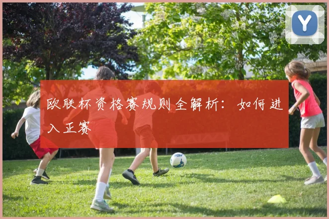 欧联杯资格赛规则全解析:如何进入正赛