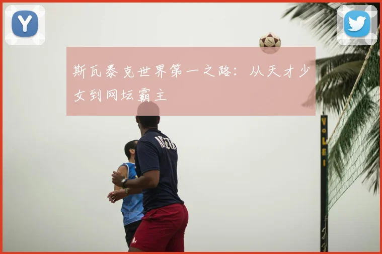 斯瓦泰克世界第一之路：从天才少女到网坛霸主