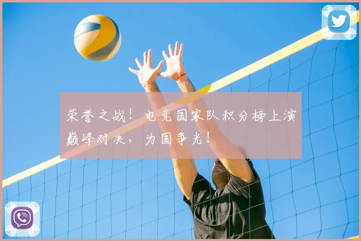 荣誉之战！电竞国家队积分榜上演巅峰对决，为国争光！