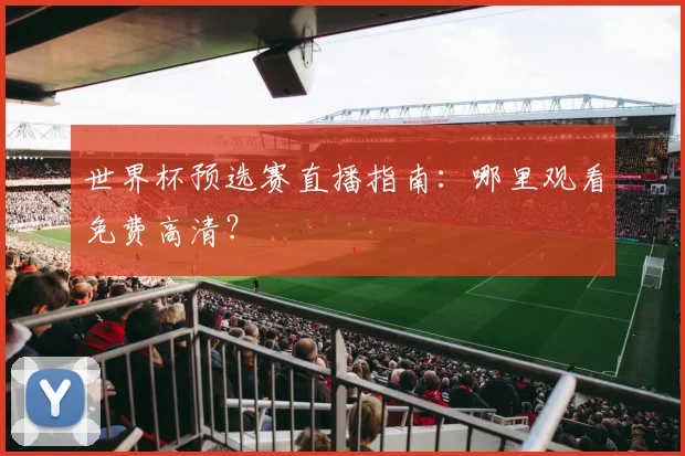 世界杯预选赛直播指南:哪里观看免费高清?