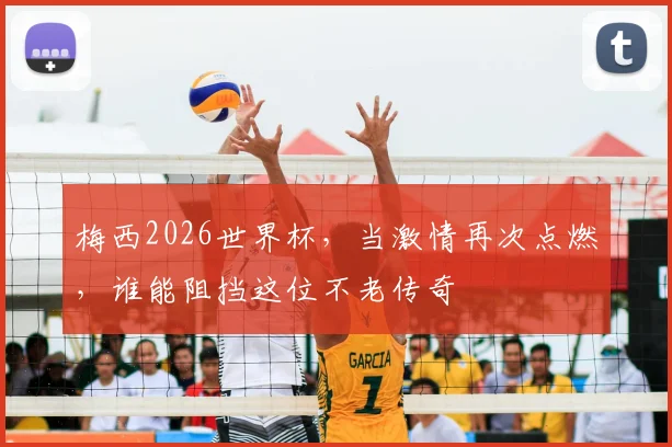 梅西2026世界杯,当激情再次点燃,谁能阻挡这位不老传奇