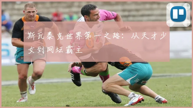 斯瓦泰克世界第一之路：从天才少女到网坛霸主