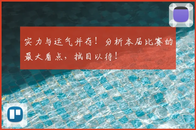 实力与运气并存!分析本届比赛的最大看点,拭目以待!