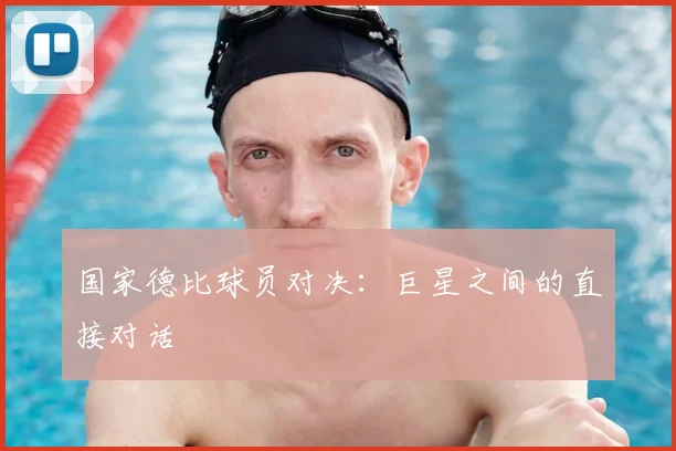 国家德比球员对决:巨星之间的直接对话
