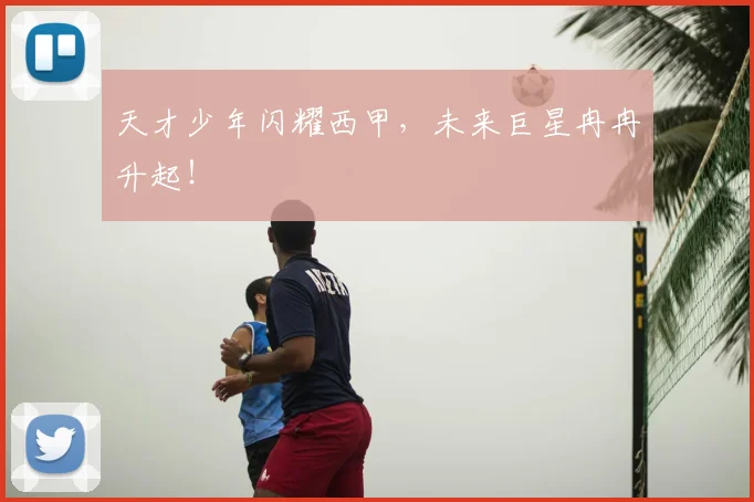 天才少年闪耀西甲，未来巨星冉冉升起！