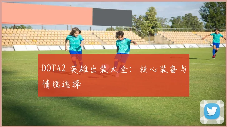 DOTA2 英雄出装大全：核心装备与情境选择