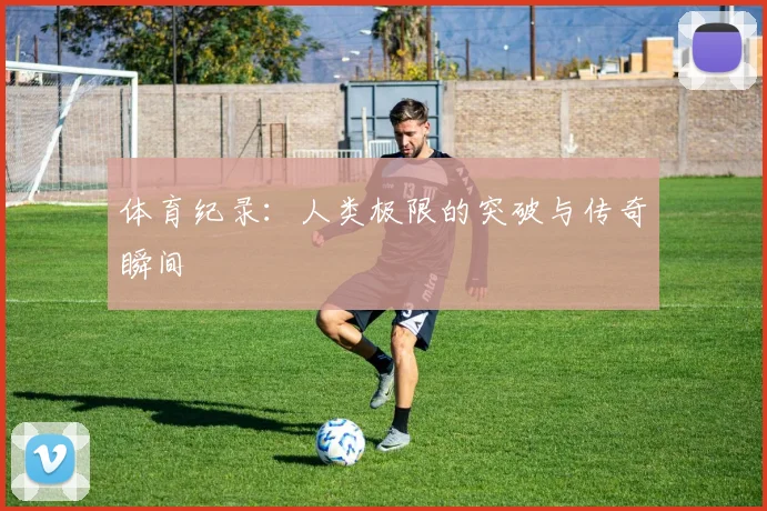 体育纪录：人类极限的突破与传奇瞬间