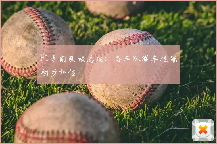 F1季前测试总结：各车队赛车性能初步评估