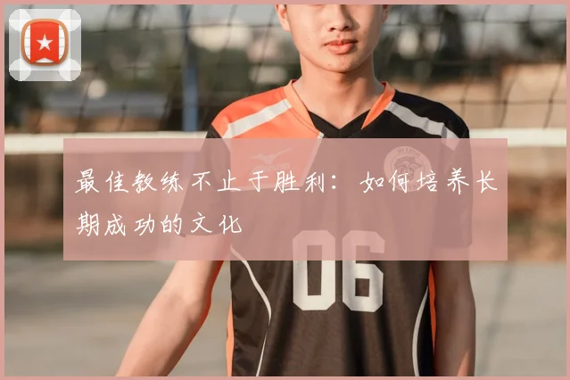 最佳教练不止于胜利：如何培养长期成功的文化