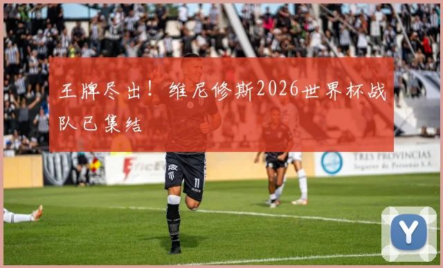 王牌尽出！维尼修斯2026世界杯战队已集结