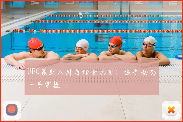 UFC最新八卦与转会流言：选手动态一手掌握