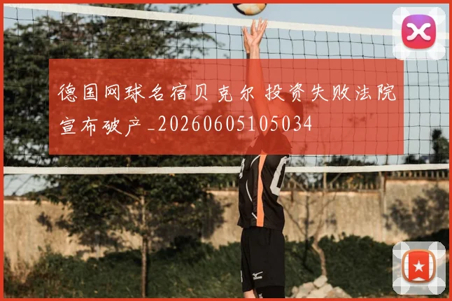 德国网球名宿贝克尔 投资失败法院宣布破产_20260605105034