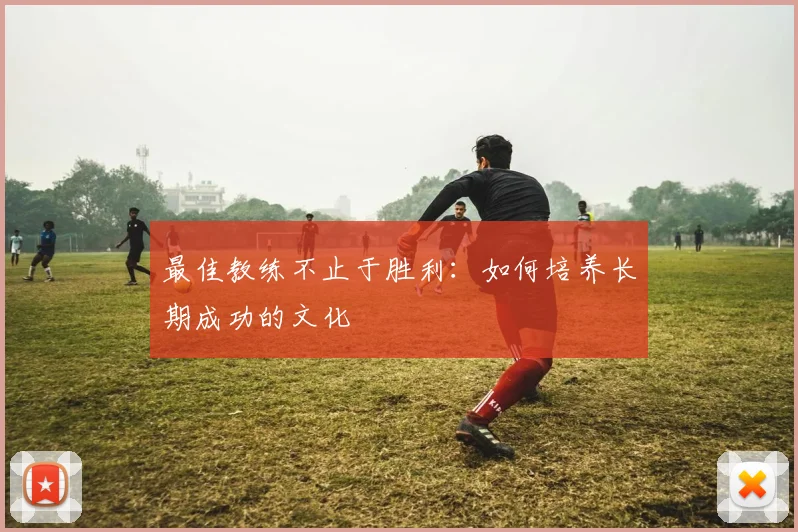 最佳教练不止于胜利：如何培养长期成功的文化