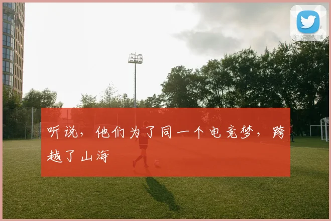 听说,他们为了同一个电竞梦,跨越了山海