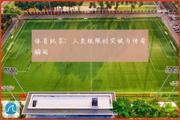 体育纪录：人类极限的突破与传奇瞬间