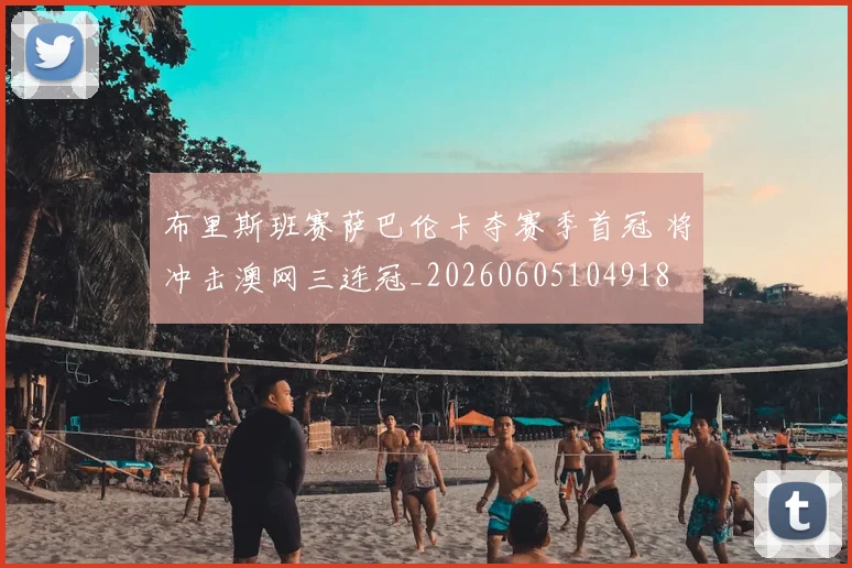布里斯班赛萨巴伦卡夺赛季首冠 将冲击澳网三连冠_20260605104918