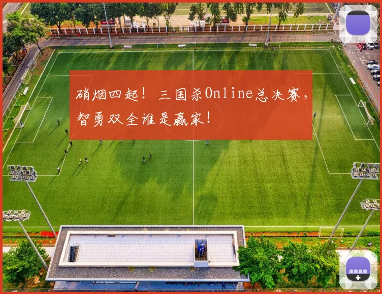 硝烟四起!三国杀Online总决赛,智勇双全谁是赢家!