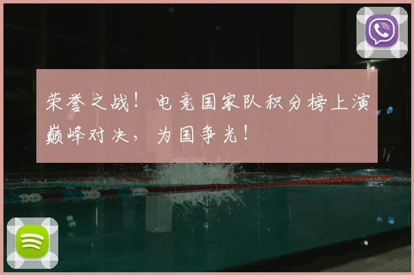 荣誉之战!电竞国家队积分榜上演巅峰对决,为国争光!