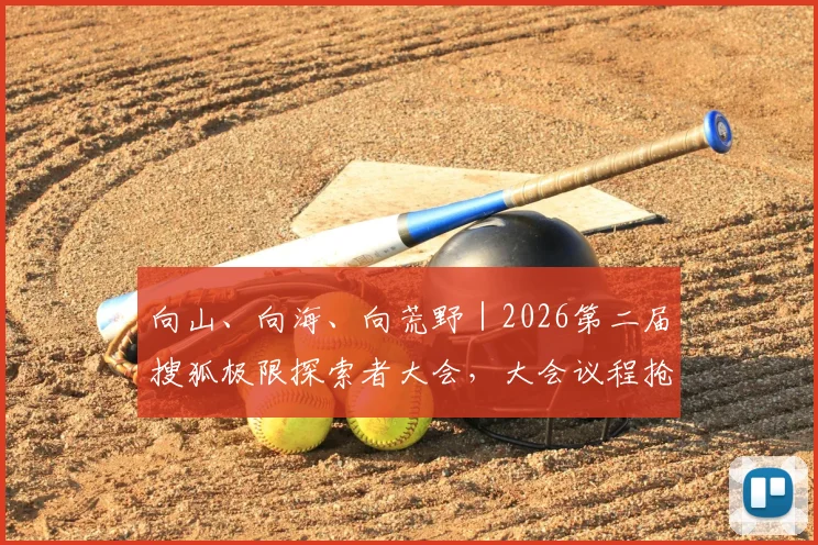 向山、向海、向荒野|2026第二届搜狐极限探索者大会,大会议程抢先看!