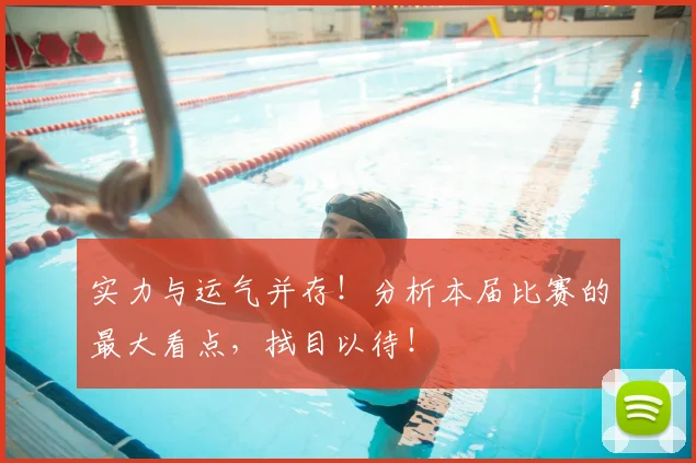 实力与运气并存!分析本届比赛的最大看点,拭目以待!